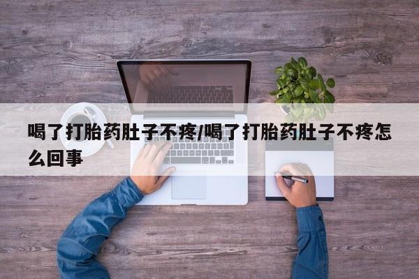 网上如何购买堕胎药喝了打胎药肚子不疼/喝了打胎药肚子不疼怎么回事