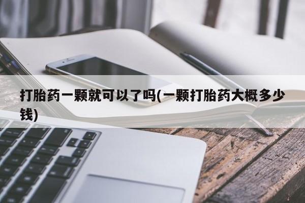 网上如何购买堕胎药打胎药一颗就可以了吗(一颗打胎药大概多少钱)