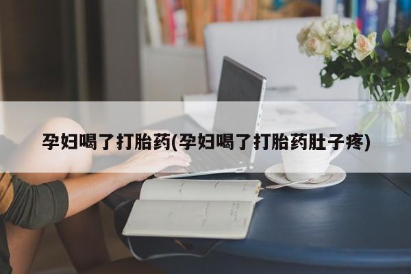 网上如何购买堕胎药孕妇喝了打胎药(孕妇喝了打胎药肚子疼)