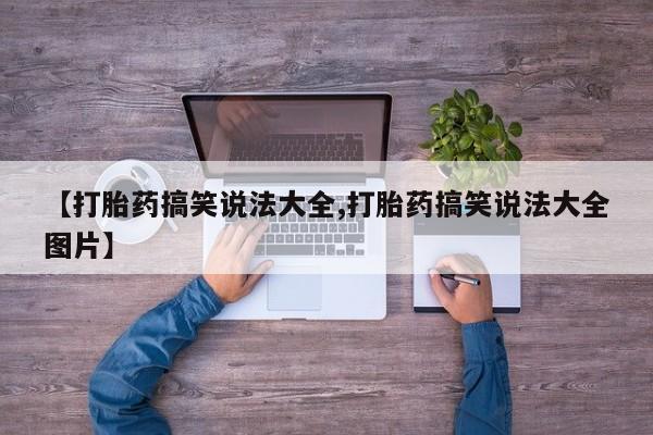 网上如何购买堕胎药【打胎药搞笑说法大全,打胎药搞笑说法大全图片】