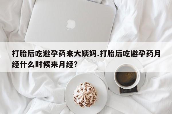 网上如何购买堕胎药打胎后吃避孕药来大姨妈.打胎后吃避孕药月经什么时候来月经？