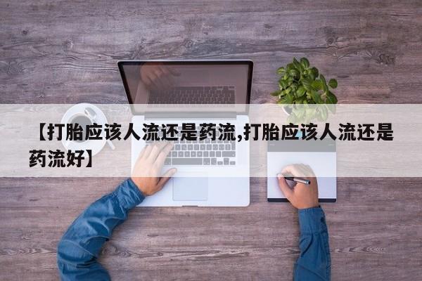 网上如何购买堕胎药【打胎应该人流还是药流,打胎应该人流还是药流好】