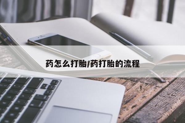 网上如何购买堕胎药药怎么打胎/药打胎的流程
