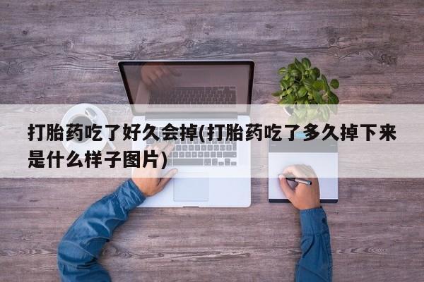 网上如何购买堕胎药打胎药吃了好久会掉(打胎药吃了多久掉下来是什么样子图片)