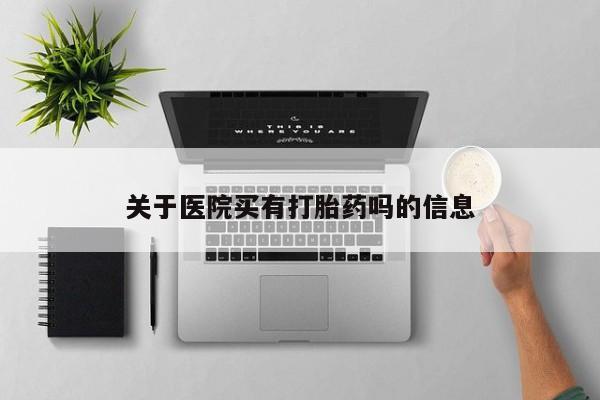 网上如何购买堕胎药关于医院买有打胎药吗的信息