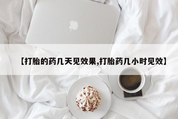 网上如何购买堕胎药【打胎的药几天见效果,打胎药几小时见效】