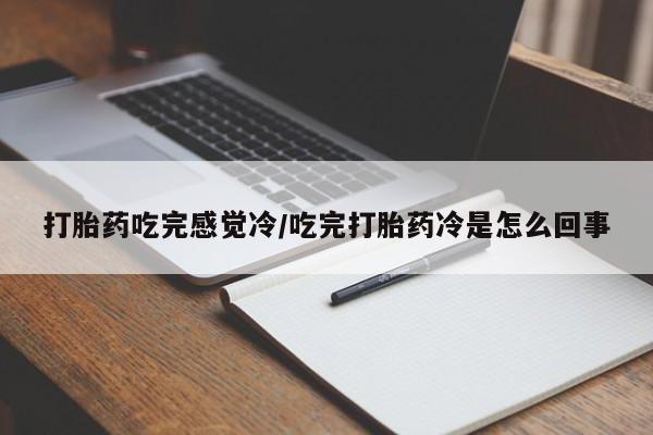 网上如何购买堕胎药打胎药吃完感觉冷/吃完打胎药冷是怎么回事