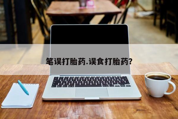 网上如何购买堕胎药笔误打胎药.误食打胎药？