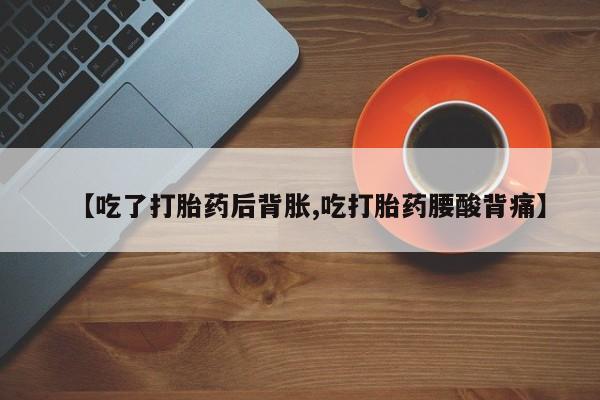 网上如何购买堕胎药【吃了打胎药后背胀,吃打胎药腰酸背痛】