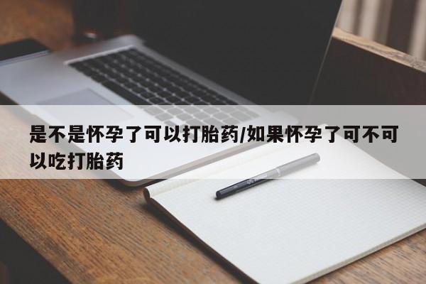网上如何购买堕胎药是不是怀孕了可以打胎药/如果怀孕了可不可以吃打胎药