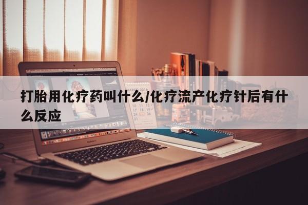 网上如何购买堕胎药打胎用化疗药叫什么/化疗流产化疗针后有什么反应