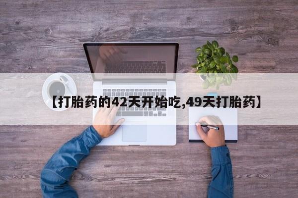 网上如何购买堕胎药【打胎药的42天开始吃,49天打胎药】