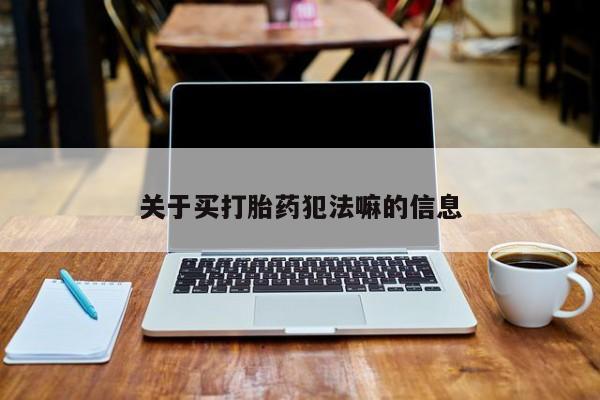 网上如何购买堕胎药关于买打胎药犯法嘛的信息