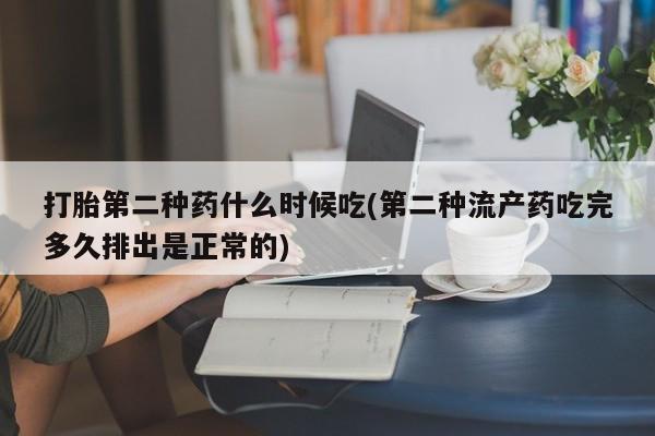 网上如何购买堕胎药打胎第二种药什么时候吃(第二种流产药吃完多久排出是正常的)