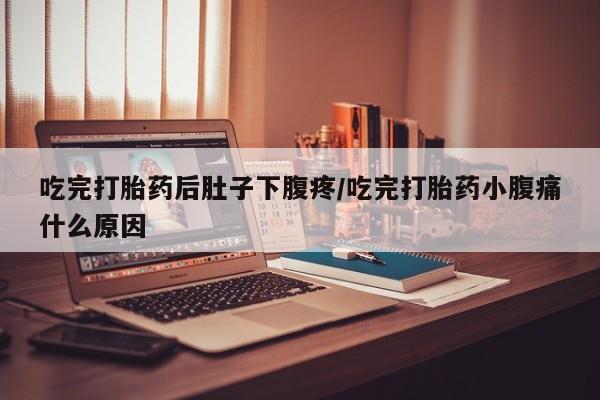 网上如何购买堕胎药吃完打胎药后肚子下腹疼/吃完打胎药小腹痛什么原因