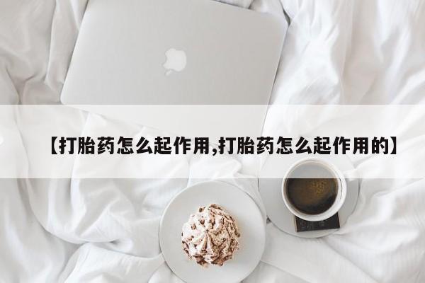 网上如何购买堕胎药【打胎药怎么起作用,打胎药怎么起作用的】