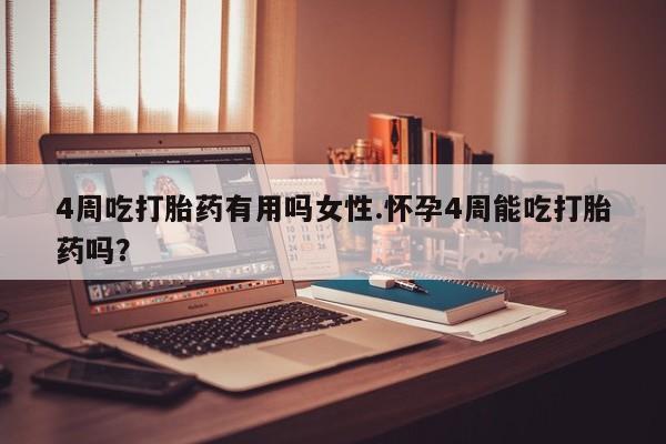 网上如何购买堕胎药4周吃打胎药有用吗女性.怀孕4周能吃打胎药吗？