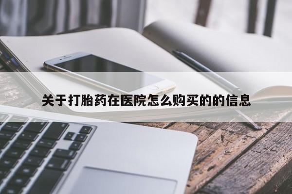 网上如何购买堕胎药关于打胎药在医院怎么购买的的信息