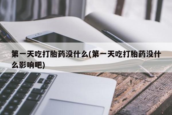 网上如何购买堕胎药第一天吃打胎药没什么(第一天吃打胎药没什么影响吧)