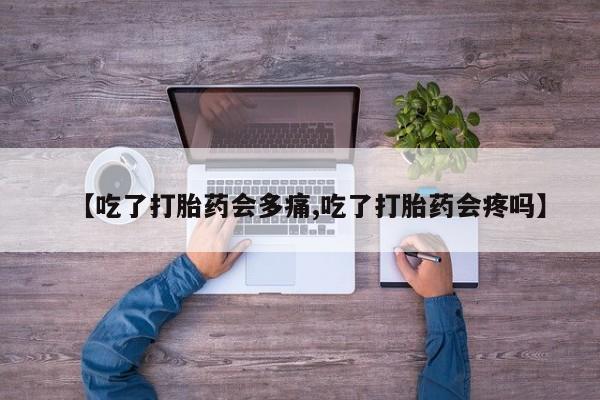 网上如何购买堕胎药【吃了打胎药会多痛,吃了打胎药会疼吗】