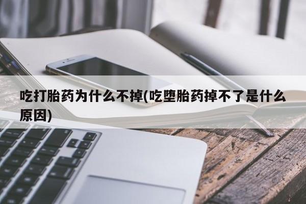 网上如何购买堕胎药吃打胎药为什么不掉(吃堕胎药掉不了是什么原因)