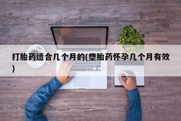 网上如何购买堕胎药打胎药适合几个月的(堕胎药怀孕几个月有效)
