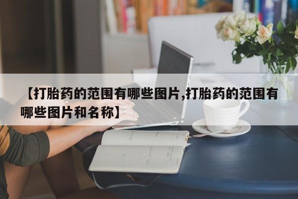 网上如何购买堕胎药【打胎药的范围有哪些图片,打胎药的范围有哪些图片和名称】