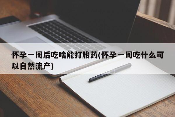 网上如何购买堕胎药怀孕一周后吃啥能打胎药(怀孕一周吃什么可以自然流产)