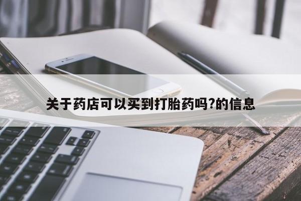 网上如何购买堕胎药关于药店可以买到打胎药吗?的信息