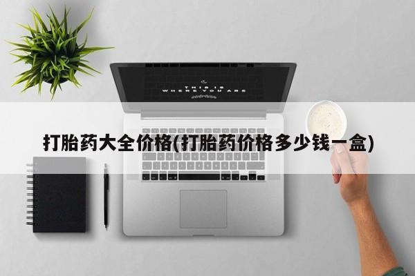 网上如何购买堕胎药打胎药大全价格(打胎药价格多少钱一盒)