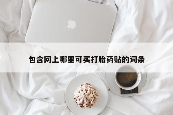 网上如何购买堕胎药包含网上哪里可买打胎药贴的词条