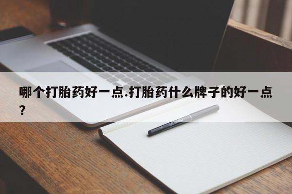 网上如何购买堕胎药哪个打胎药好一点.打胎药什么牌子的好一点？