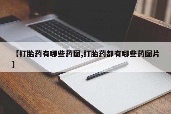 网上如何购买堕胎药【打胎药有哪些药图,打胎药都有哪些药图片】
