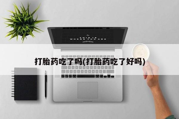 网上如何购买堕胎药打胎药吃了吗(打胎药吃了好吗)