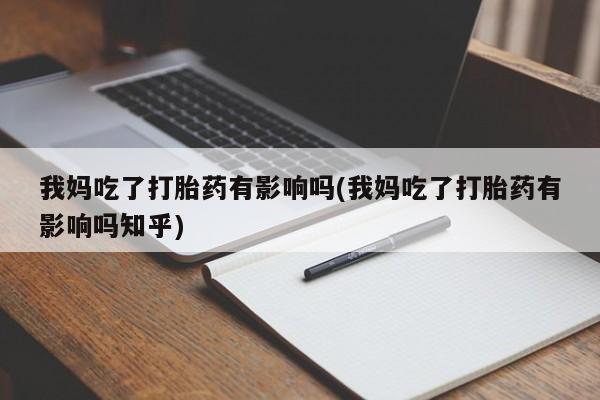网上如何购买堕胎药我妈吃了打胎药有影响吗(我妈吃了打胎药有影响吗知乎)