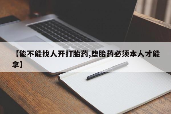 网上如何购买堕胎药【能不能找人开打胎药,堕胎药必须本人才能拿】