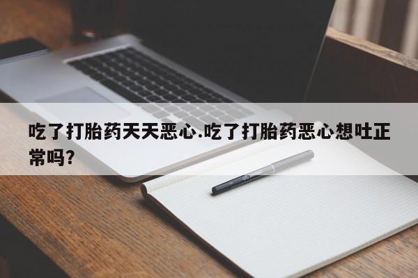 网上如何购买堕胎药吃了打胎药天天恶心.吃了打胎药恶心想吐正常吗？