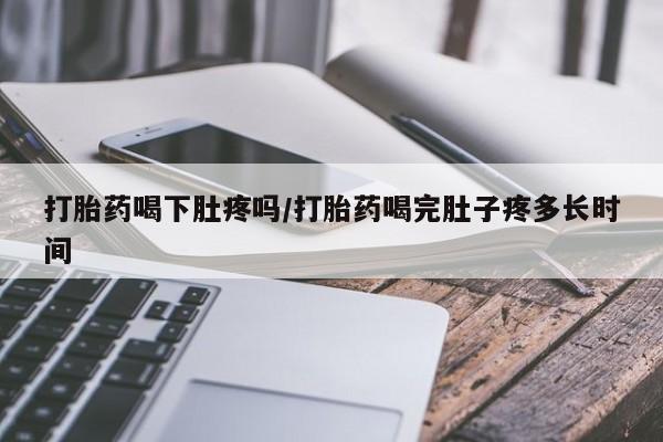 网上如何购买堕胎药打胎药喝下肚疼吗/打胎药喝完肚子疼多长时间