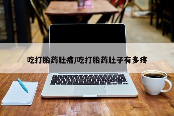 网上如何购买堕胎药吃打胎药肚痛/吃打胎药肚子有多疼