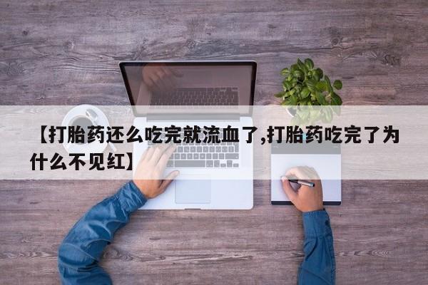 网上如何购买堕胎药【打胎药还么吃完就流血了,打胎药吃完了为什么不见红】