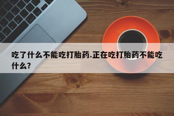 网上如何购买堕胎药吃了什么不能吃打胎药.正在吃打胎药不能吃什么？