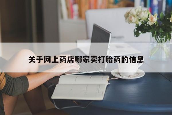 网上如何购买堕胎药关于网上药店哪家卖打胎药的信息