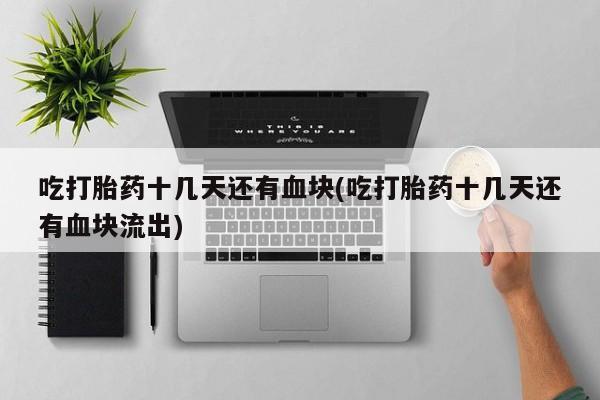 网上如何购买堕胎药吃打胎药十几天还有血块(吃打胎药十几天还有血块流出)