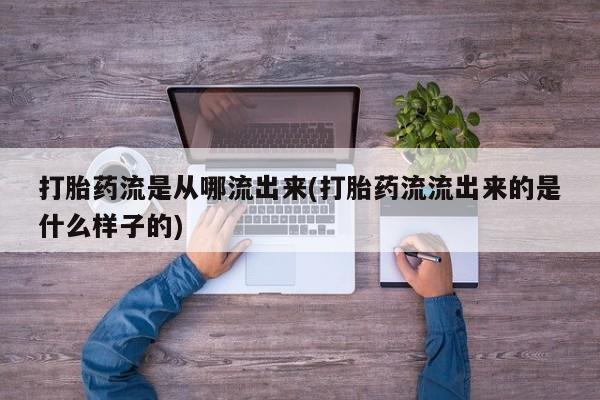 网上如何购买堕胎药打胎药流是从哪流出来(打胎药流流出来的是什么样子的)