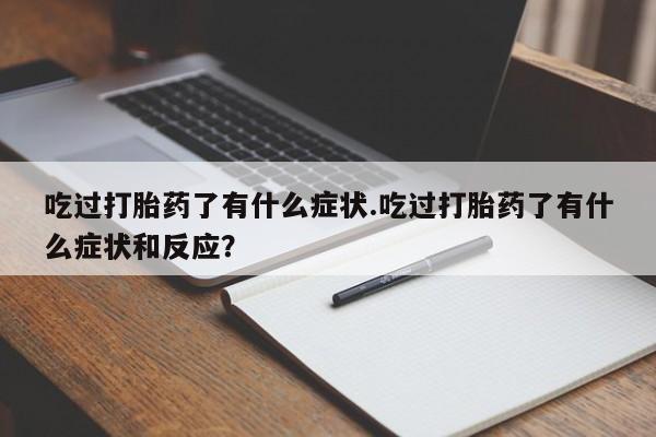 网上如何购买堕胎药吃过打胎药了有什么症状.吃过打胎药了有什么症状和反应？