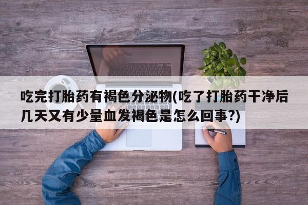 网上如何购买堕胎药吃完打胎药有褐色分泌物(吃了打胎药干净后几天又有少量血发褐色是怎么回事?)