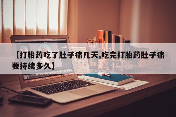 网上如何购买堕胎药【打胎药吃了肚子痛几天,吃完打胎药肚子痛要持续多久】