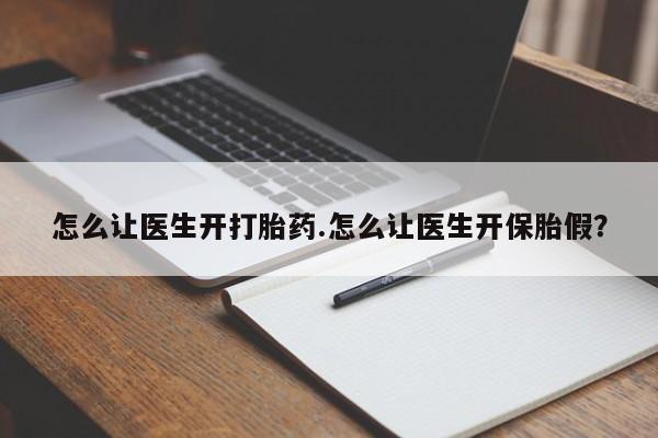 网上如何购买堕胎药怎么让医生开打胎药.怎么让医生开保胎假？