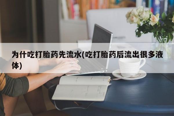 网上如何购买堕胎药为什吃打胎药先流水(吃打胎药后流出很多液体)