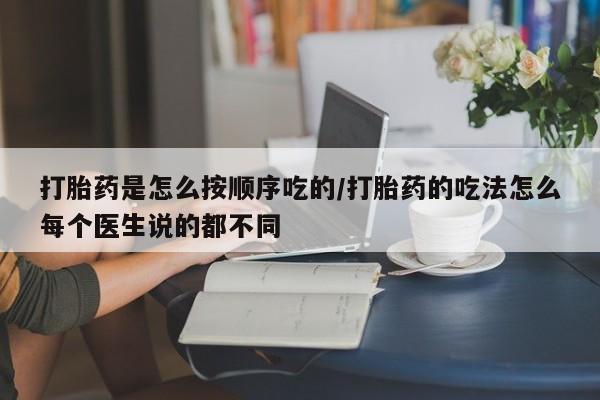 网上如何购买堕胎药打胎药是怎么按顺序吃的/打胎药的吃法怎么每个医生说的都不同